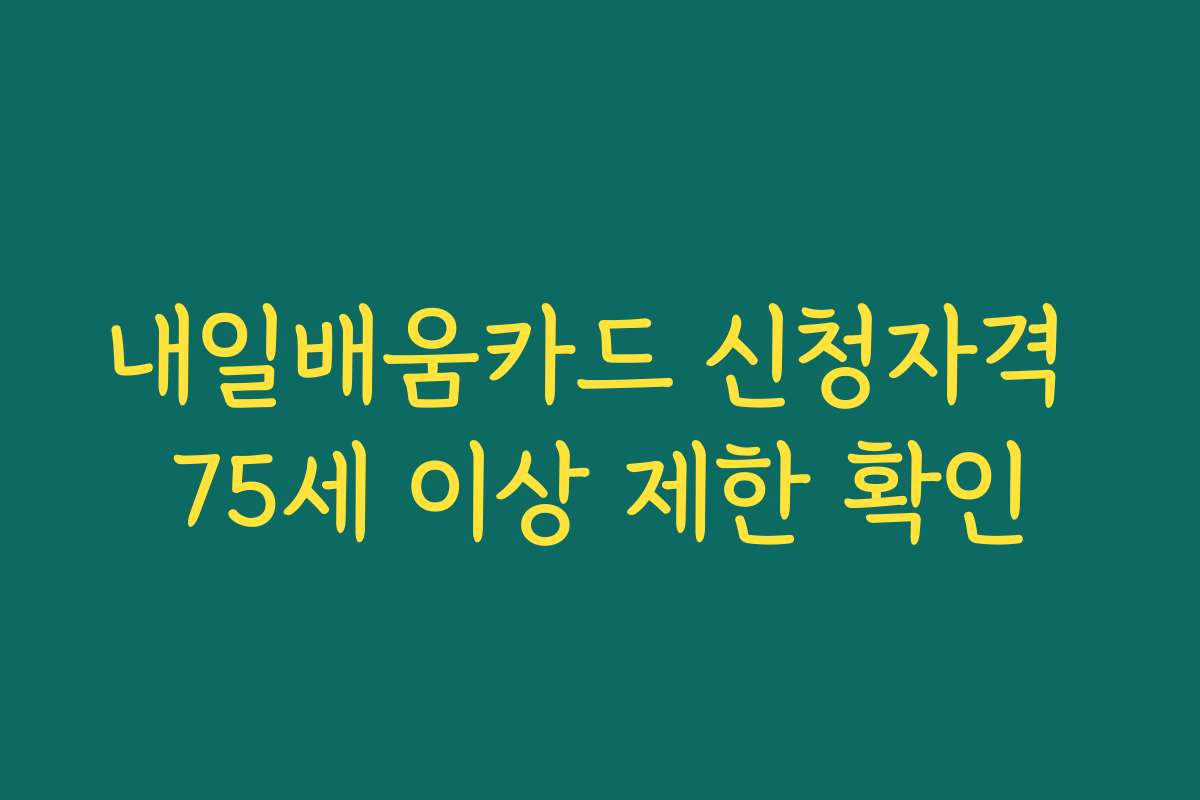 내일배움카드 신청자격 75세 이상 제한 확인