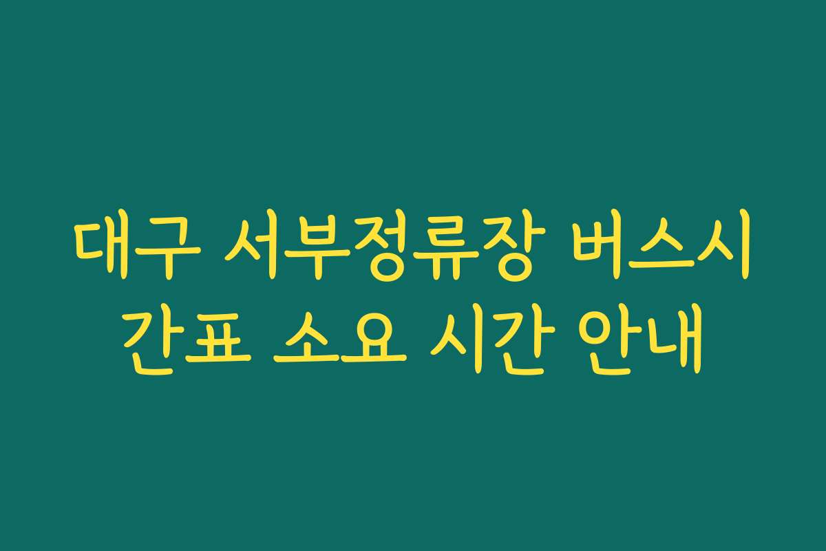 대구 서부정류장 버스시간표 소요 시간 안내