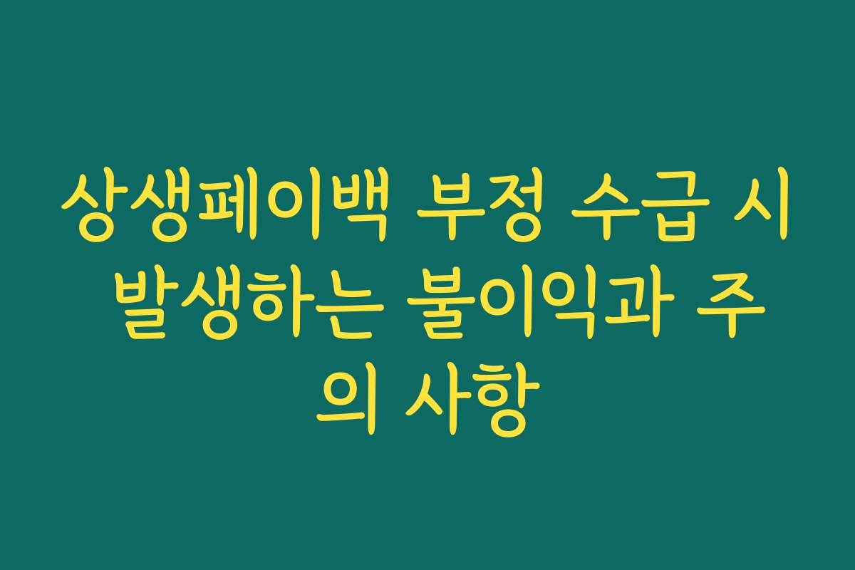 상생페이백 부정 수급 시 발생하는 불이익과 주의 사항