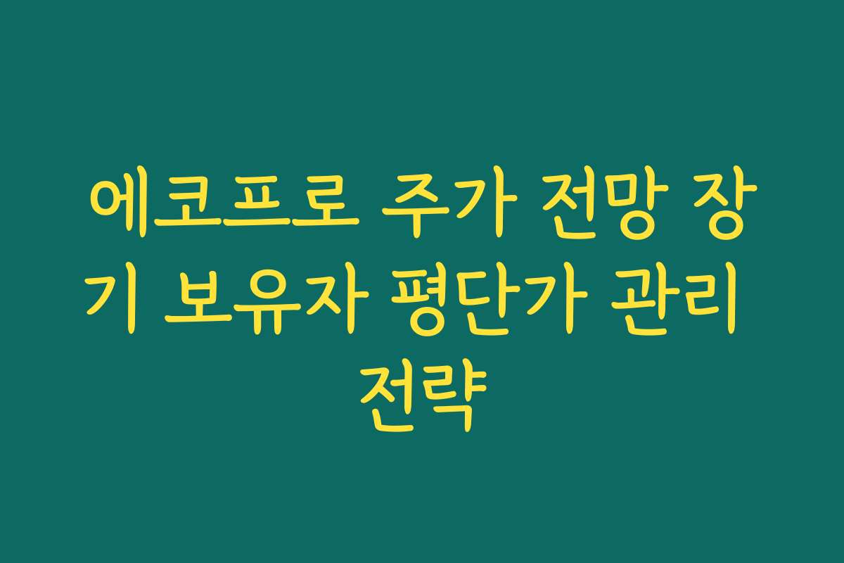 에코프로 주가 전망 장기 보유자 평단가 관리 전략