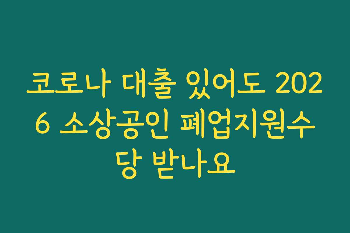 코로나 대출 있어도 2026 소상공인 폐업지원수당 받나요
