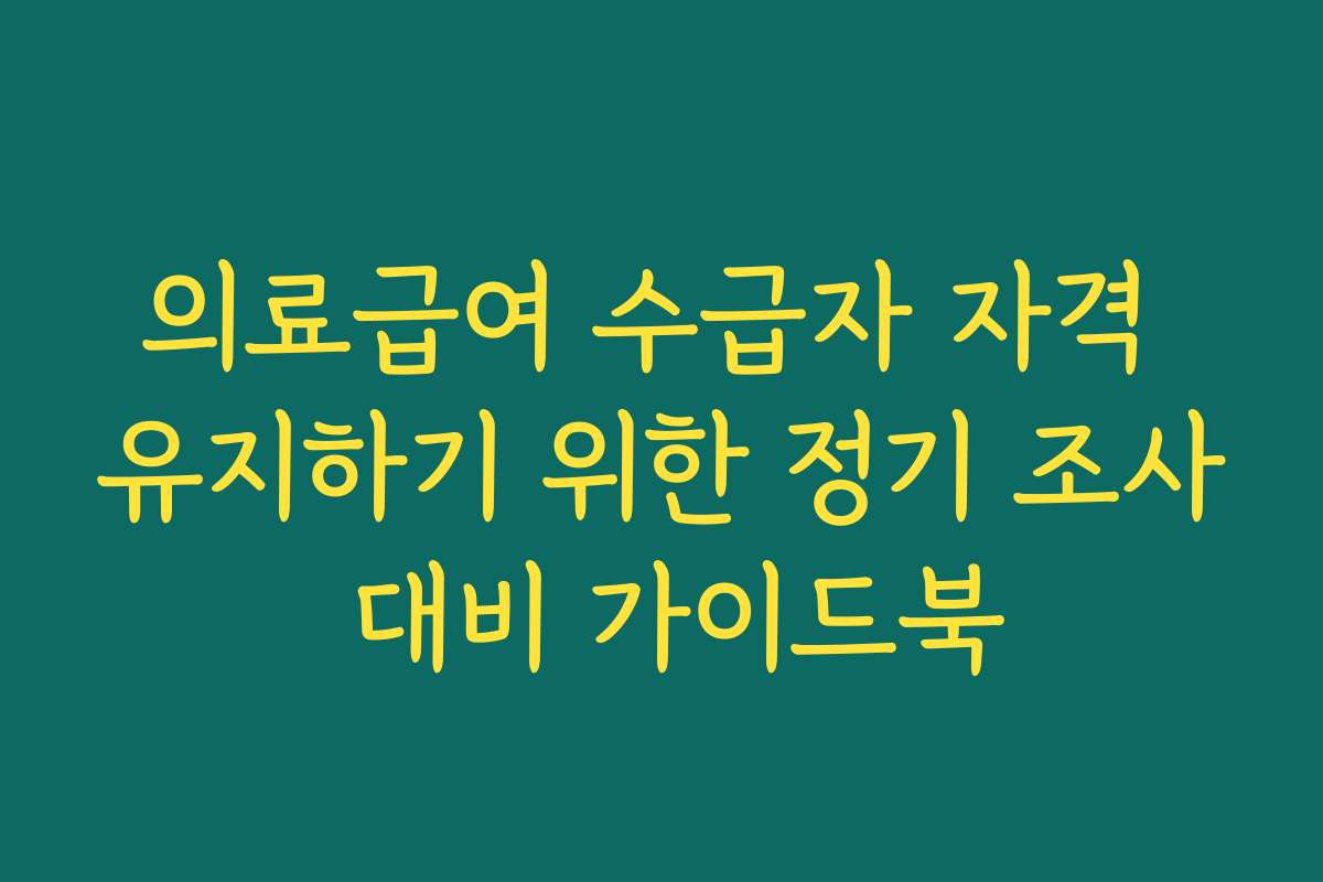 의료급여 수급자 자격 유지하기 위한 정기 조사 대비 가이드북