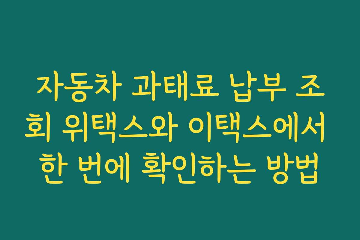 자동차 과태료 납부 조회 위택스와 이택스에서 한 번에 확인하는 방법