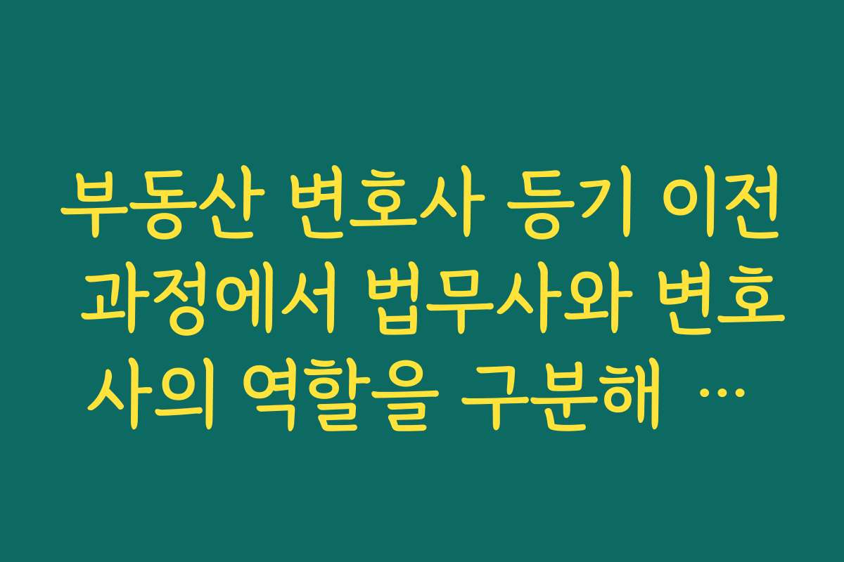 부동산 변호사 등기 이전 과정에서 법무사와 변호사의 역할을 구분해 비용을 아끼는 방법