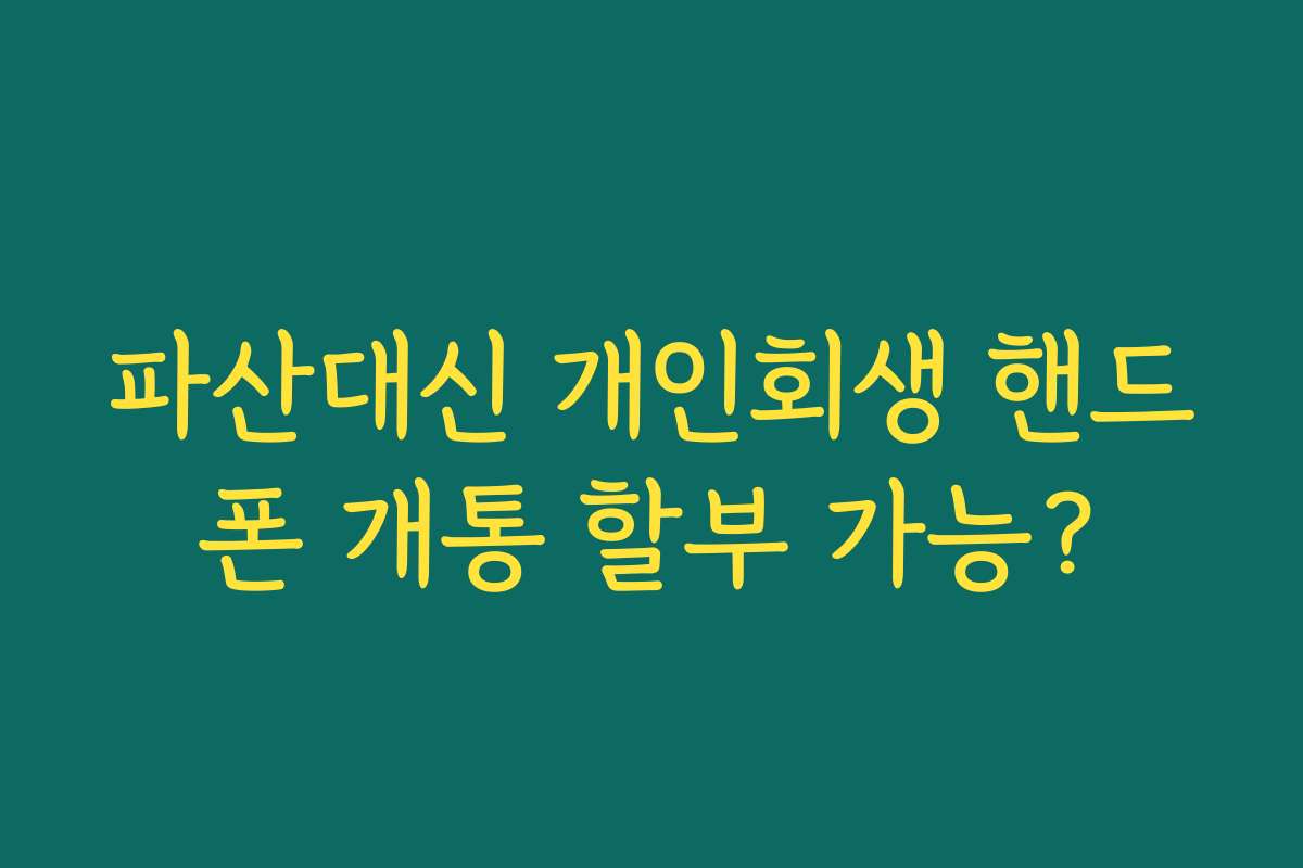 파산대신 개인회생 핸드폰 개통 할부 가능?