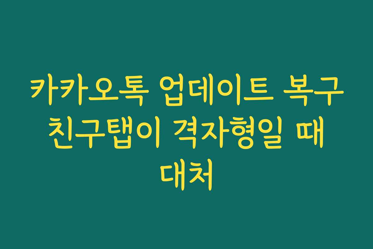 카카오톡 업데이트 복구 친구탭이 격자형일 때 대처