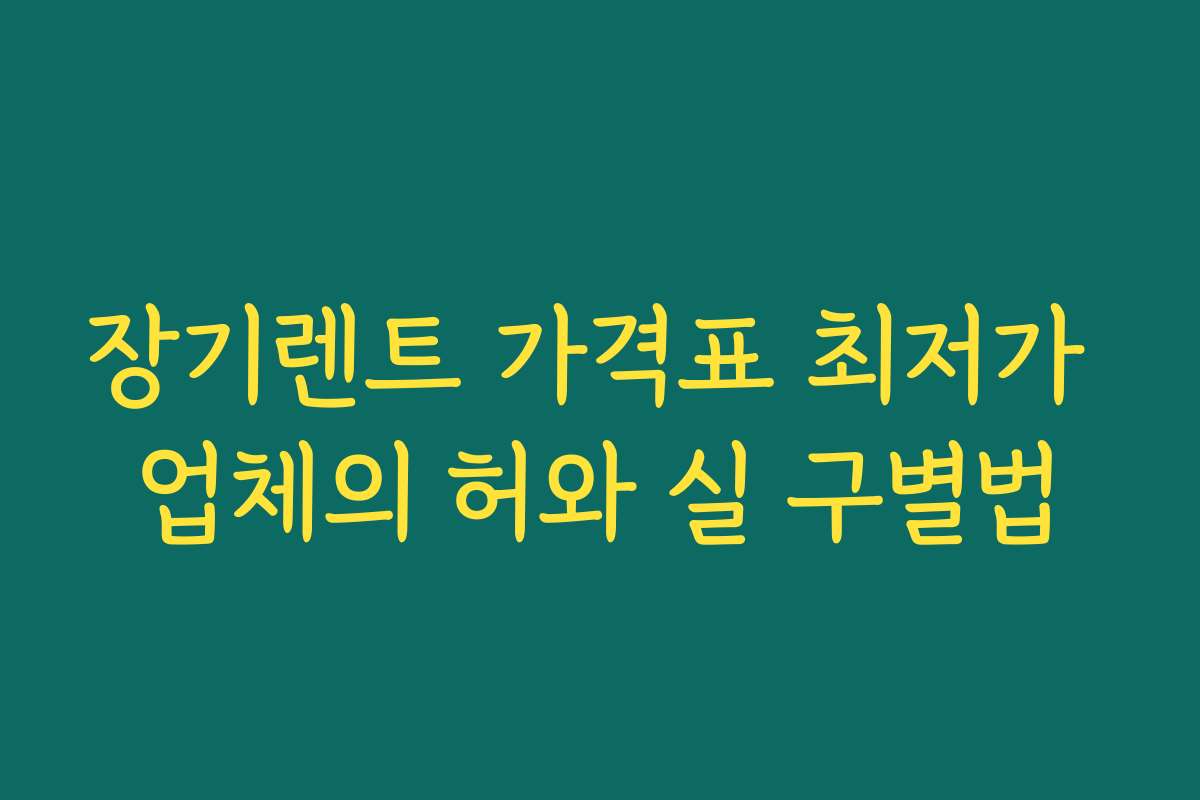 장기렌트 가격표 최저가 업체의 허와 실 구별법