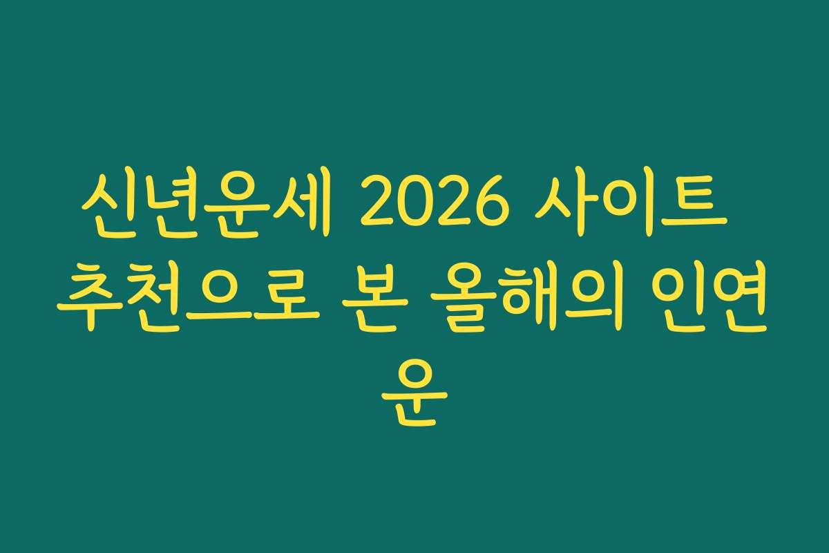 신년운세 2026 사이트 추천으로 본 올해의 인연운