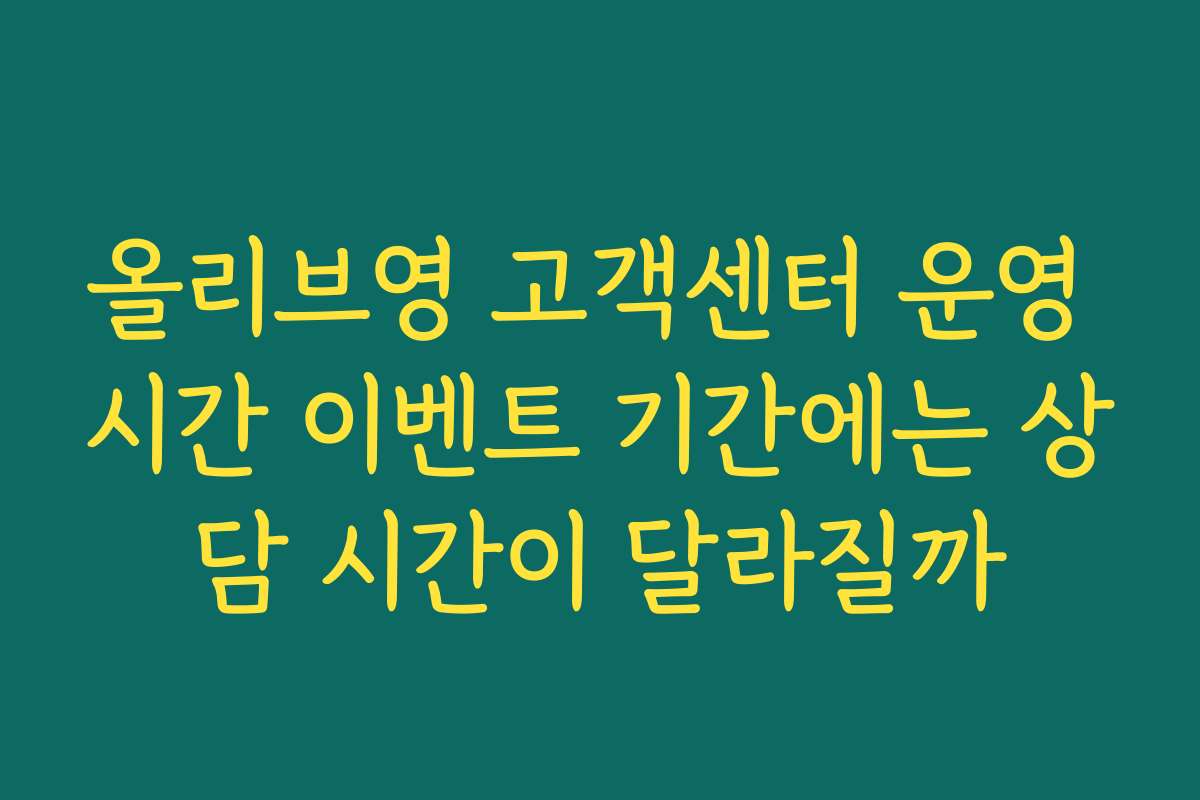 올리브영 고객센터 운영 시간 이벤트 기간에는 상담 시간이 달라질까
