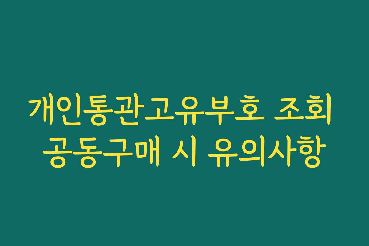 개인통관고유부호 조회 공동구매 시 유의사항