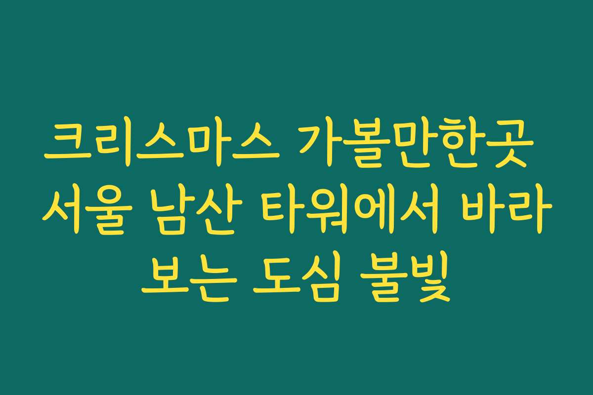 크리스마스 가볼만한곳 서울 남산 타워에서 바라보는 도심 불빛