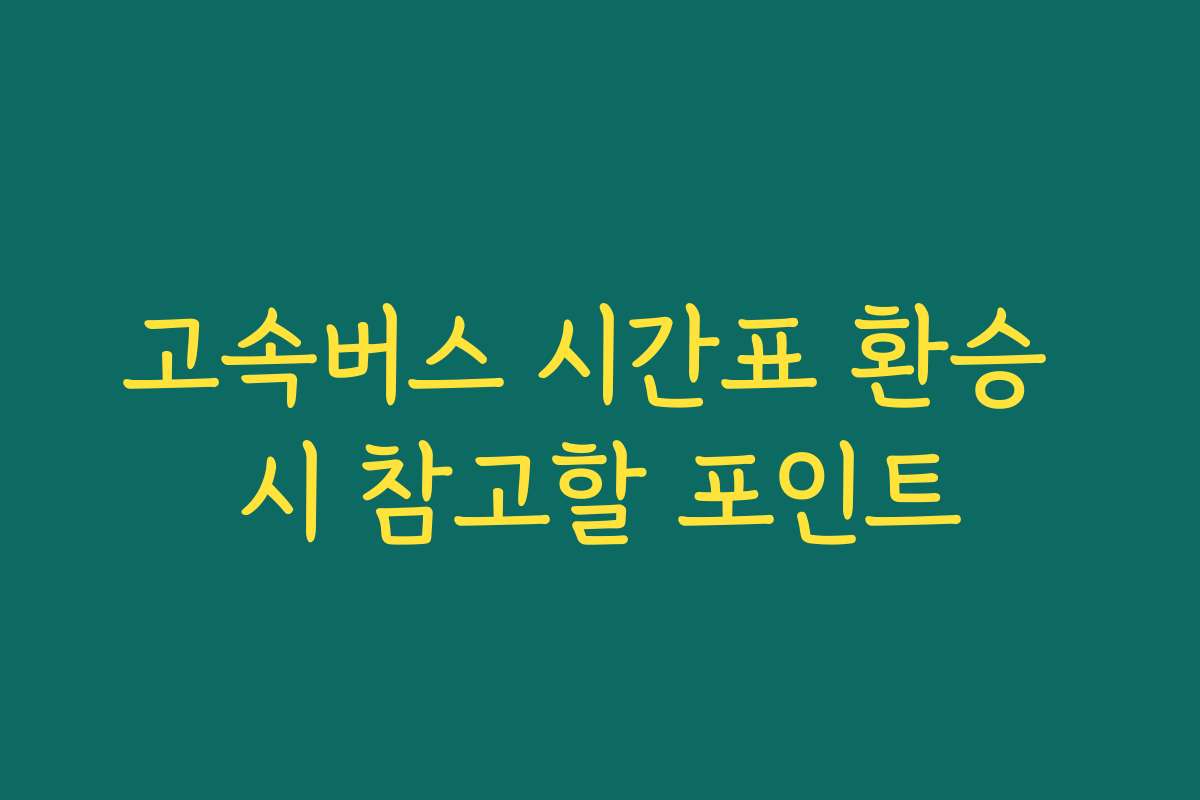 고속버스 시간표 환승 시 참고할 포인트