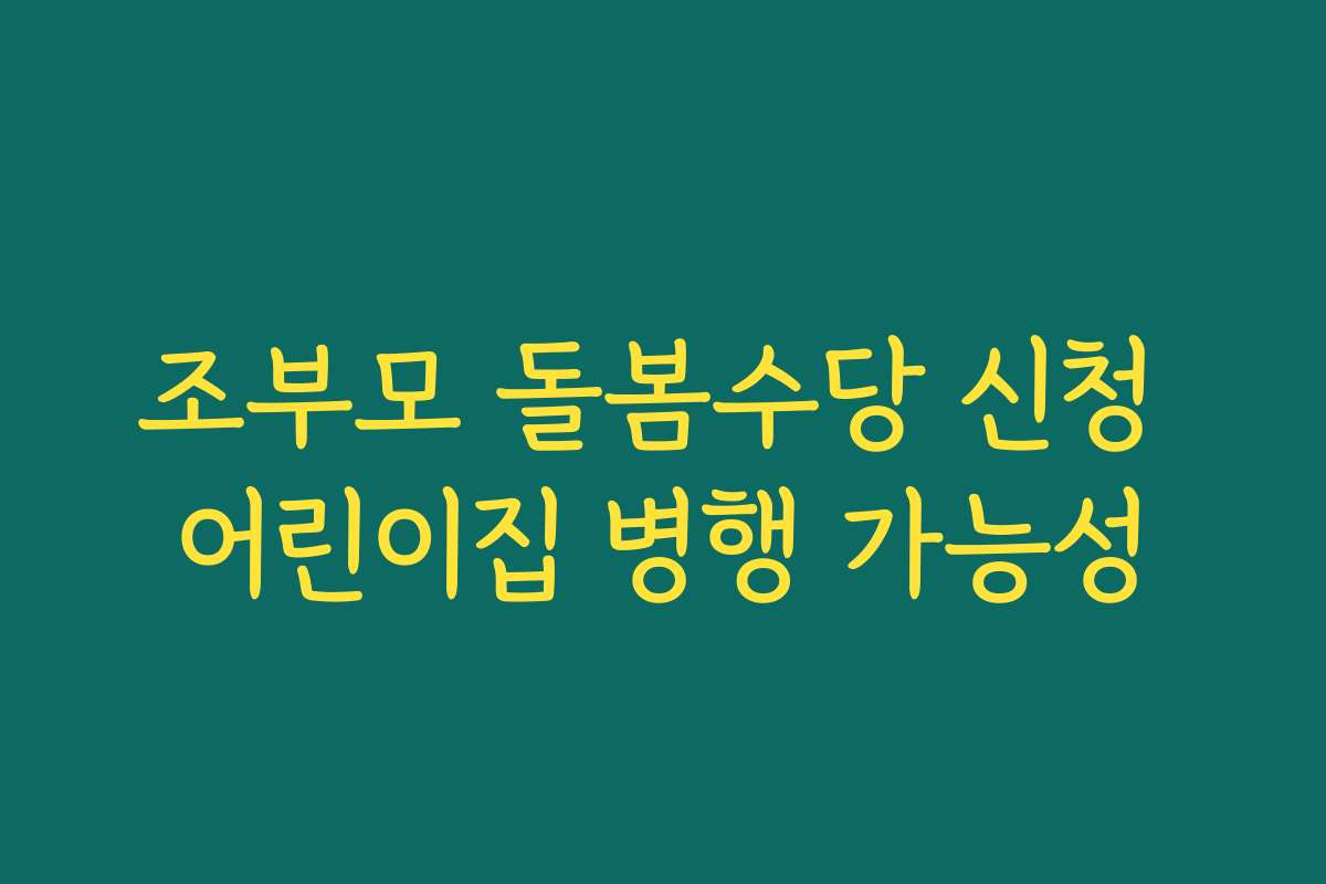 조부모 돌봄수당 신청 어린이집 병행 가능성