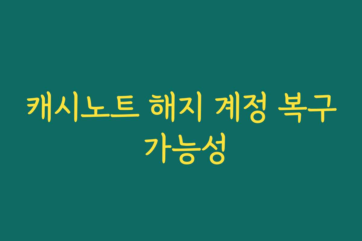 캐시노트 해지 계정 복구 가능성