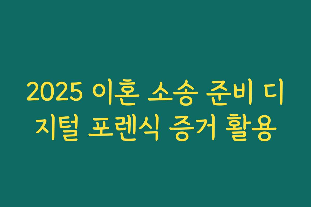 2025 이혼 소송 준비 디지털 포렌식 증거 활용