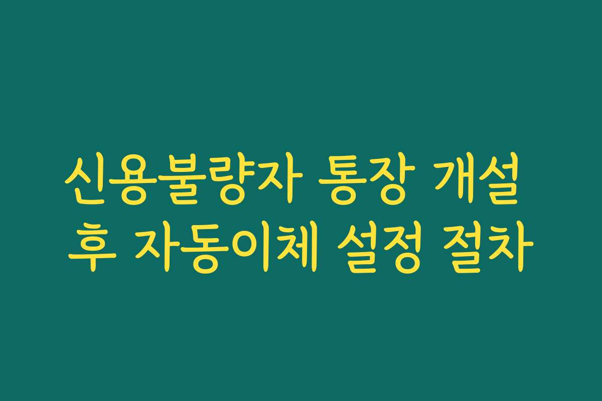 신용불량자 통장 개설 후 자동이체 설정 절차