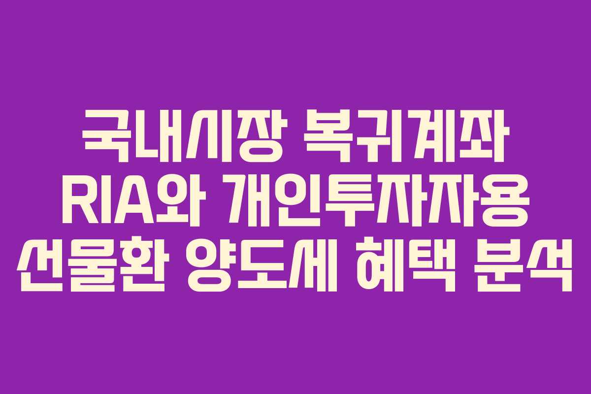 국내시장 복귀계좌 RIA와 개인투자자용 선물환 양도세 혜택 분석