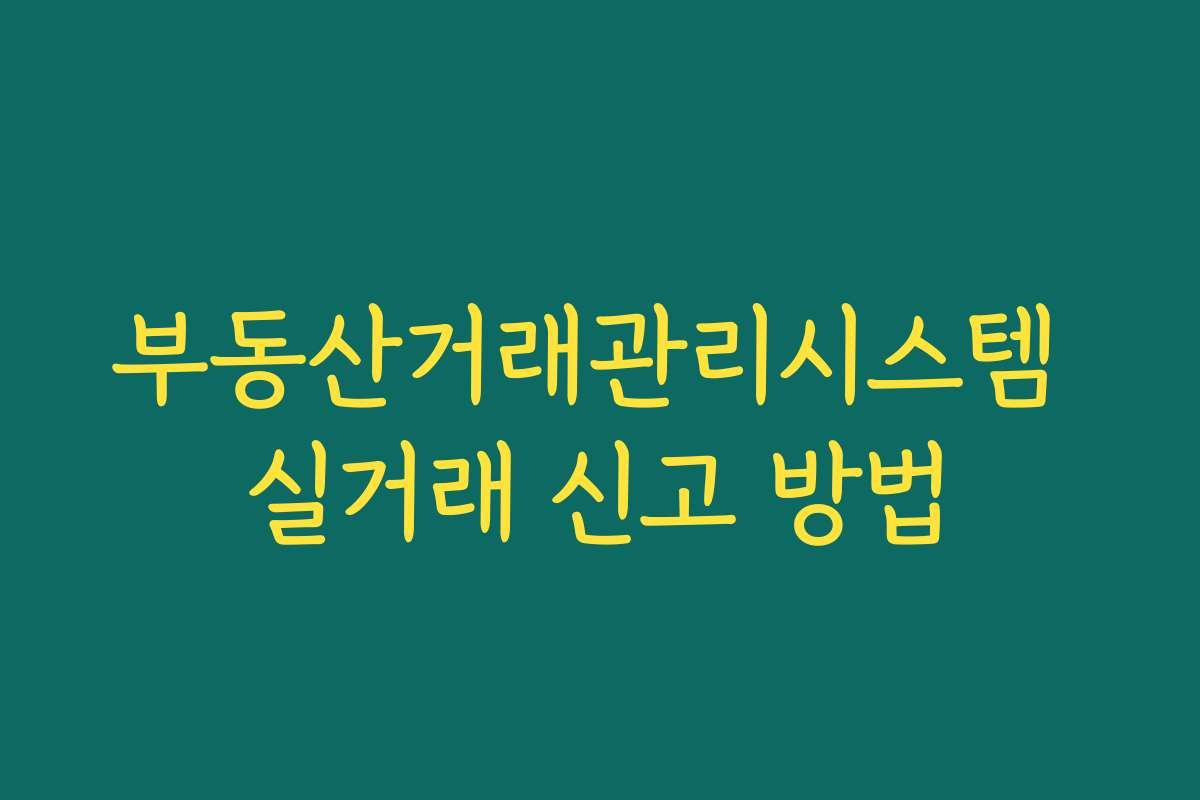 부동산거래관리시스템 실거래 신고 방법