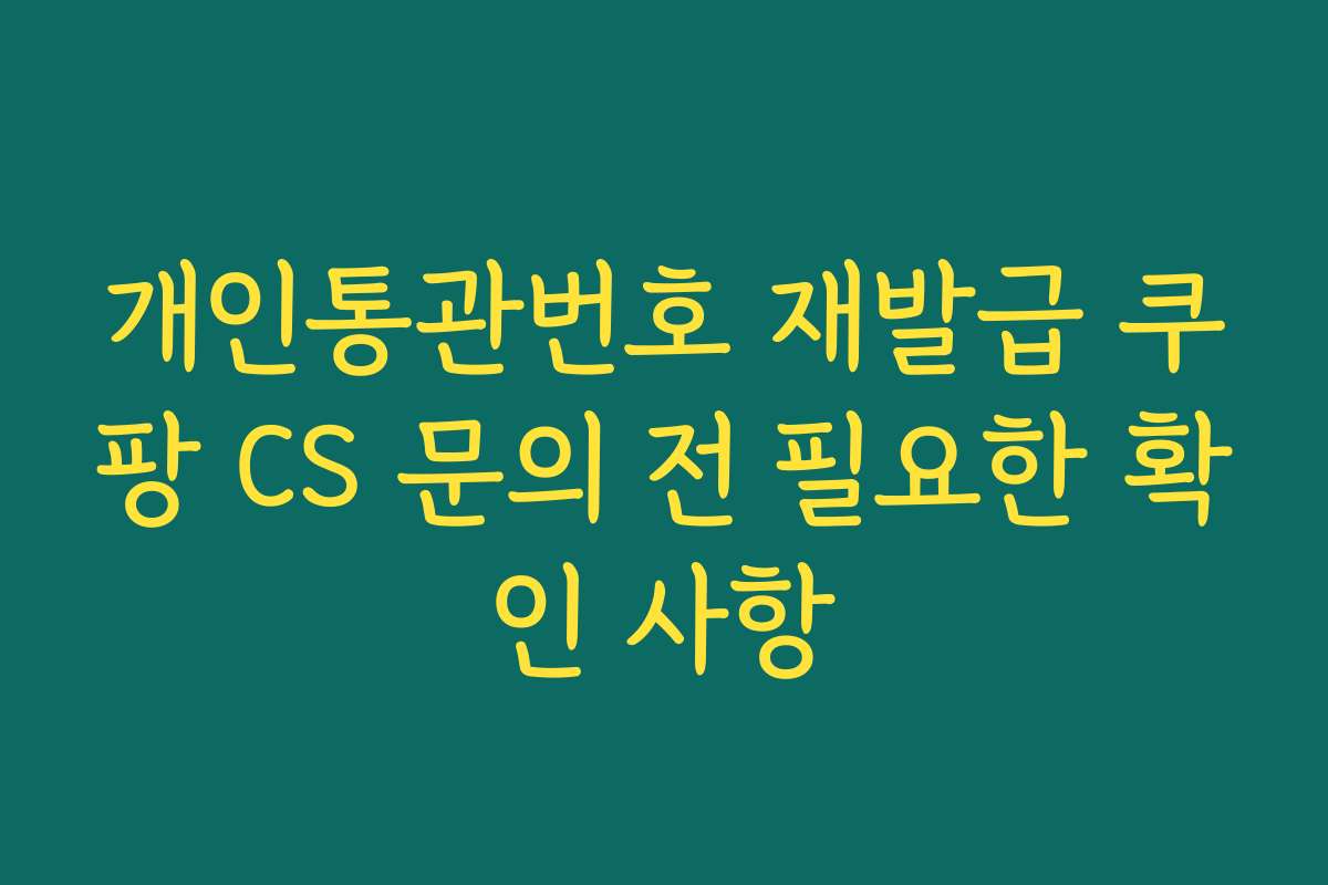 개인통관번호 재발급 쿠팡 CS 문의 전 필요한 확인 사항