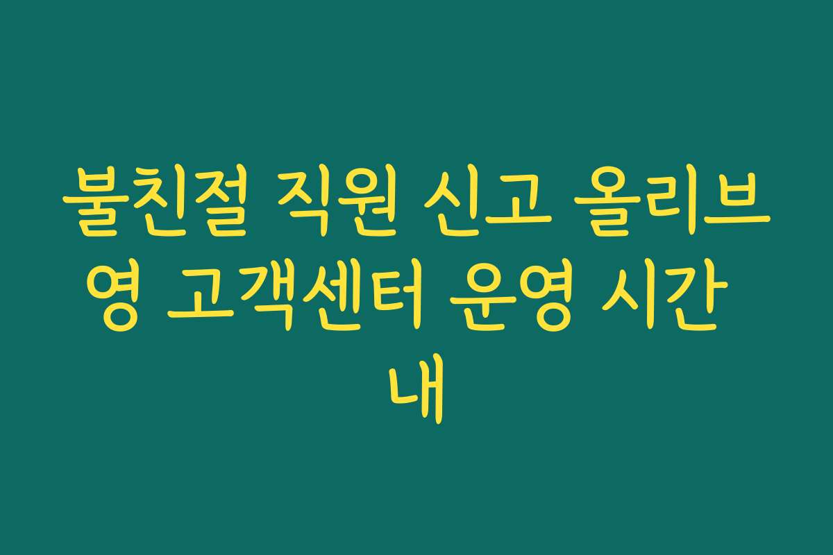 불친절 직원 신고 올리브영 고객센터 운영 시간 내