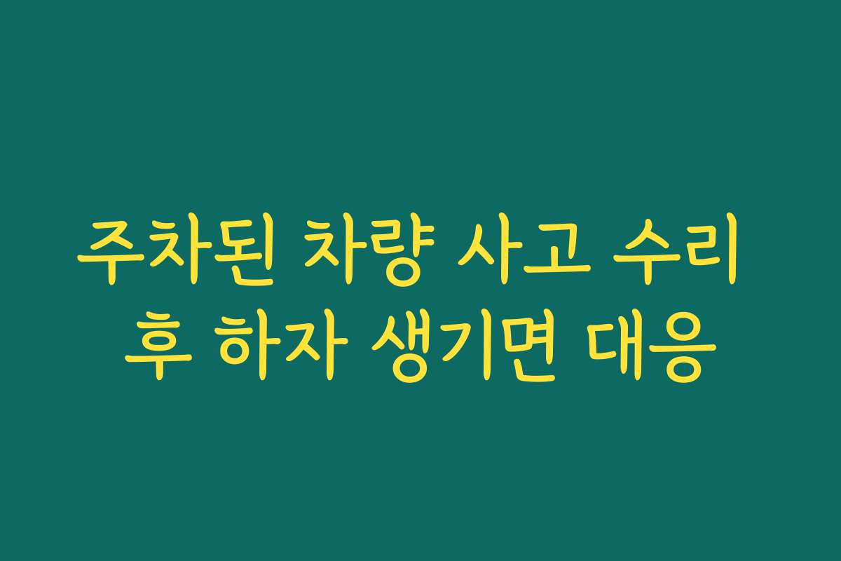 주차된 차량 사고 수리 후 하자 생기면 대응