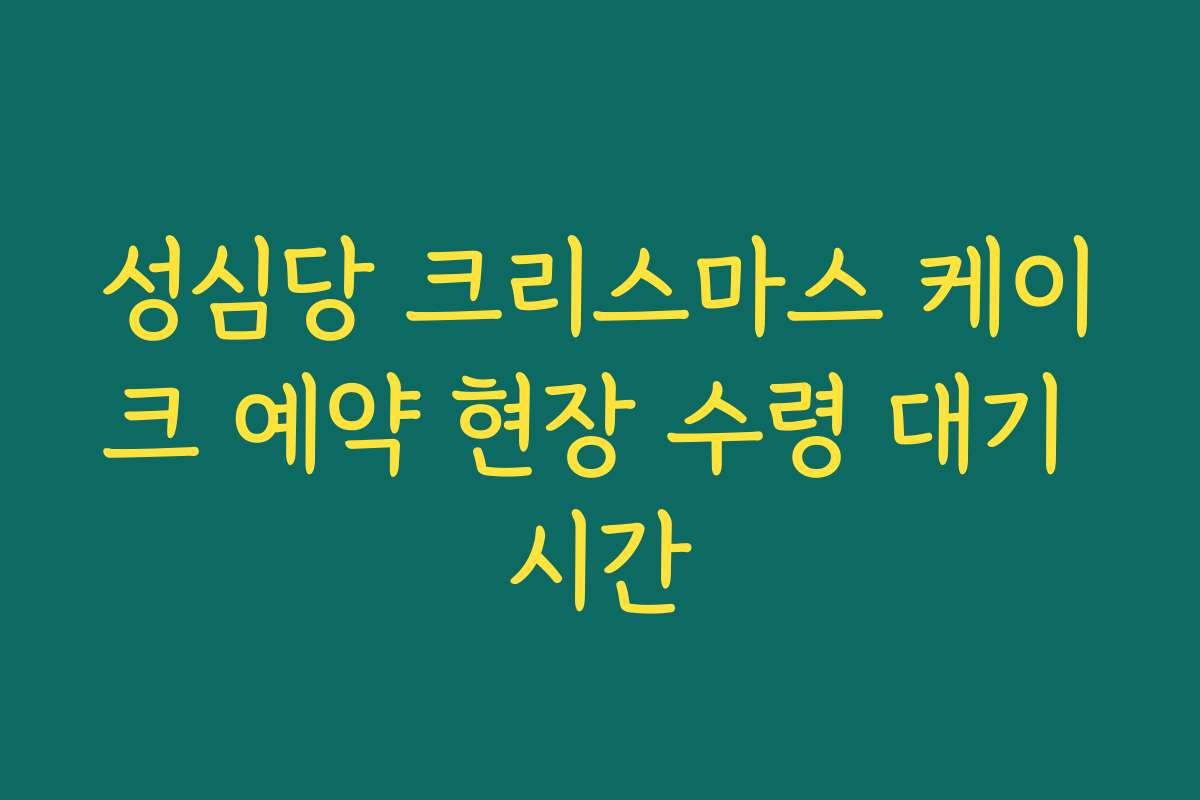 성심당 크리스마스 케이크 예약 현장 수령 대기 시간