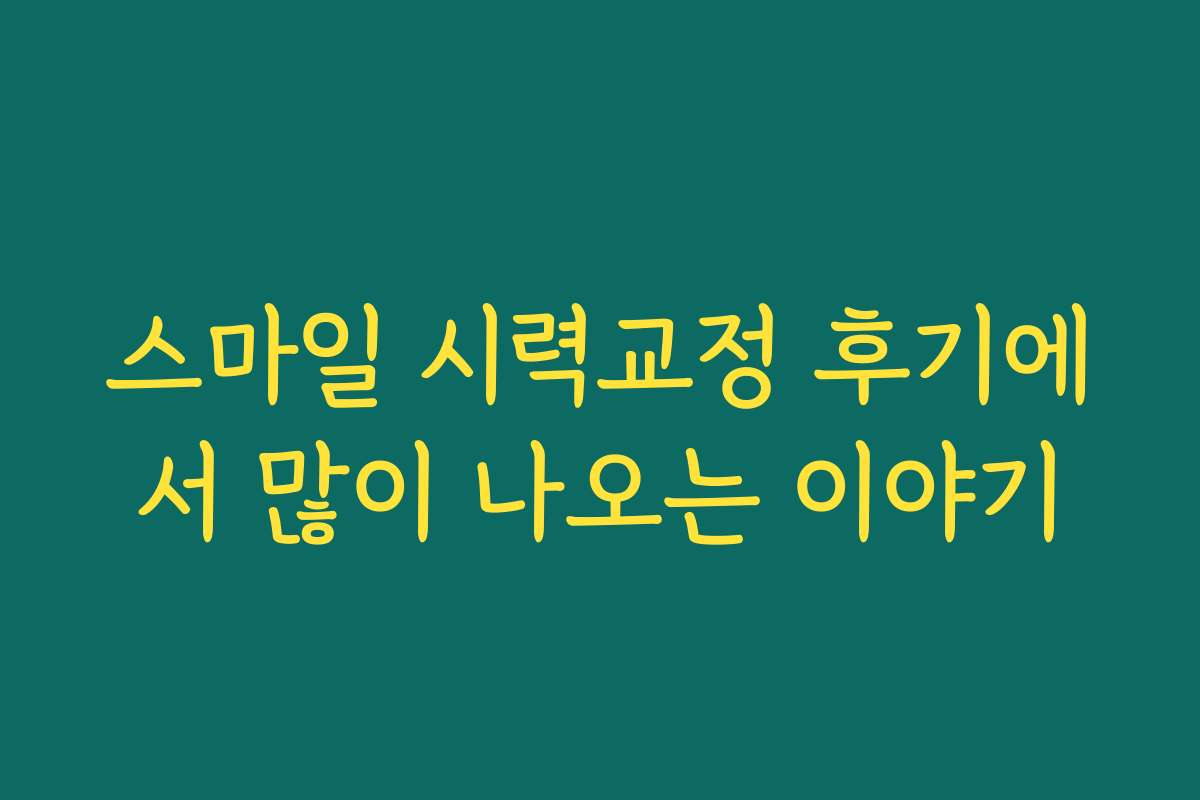 스마일 시력교정 후기에서 많이 나오는 이야기