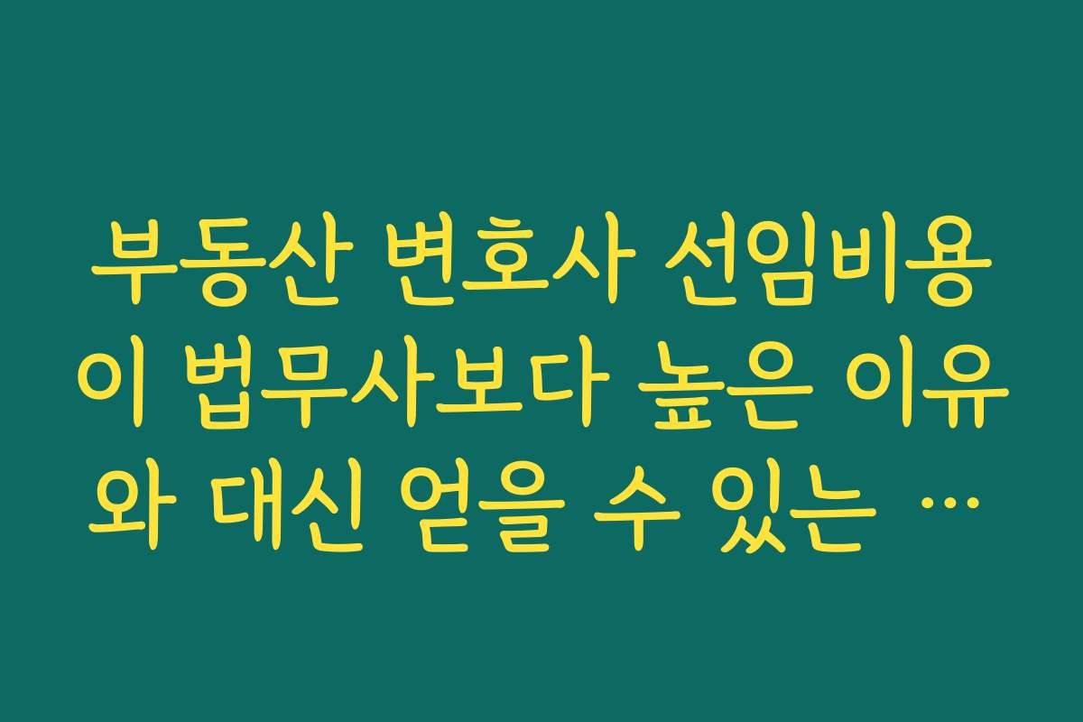 부동산 변호사 선임비용이 법무사보다 높은 이유와 대신 얻을 수 있는 이점 정리