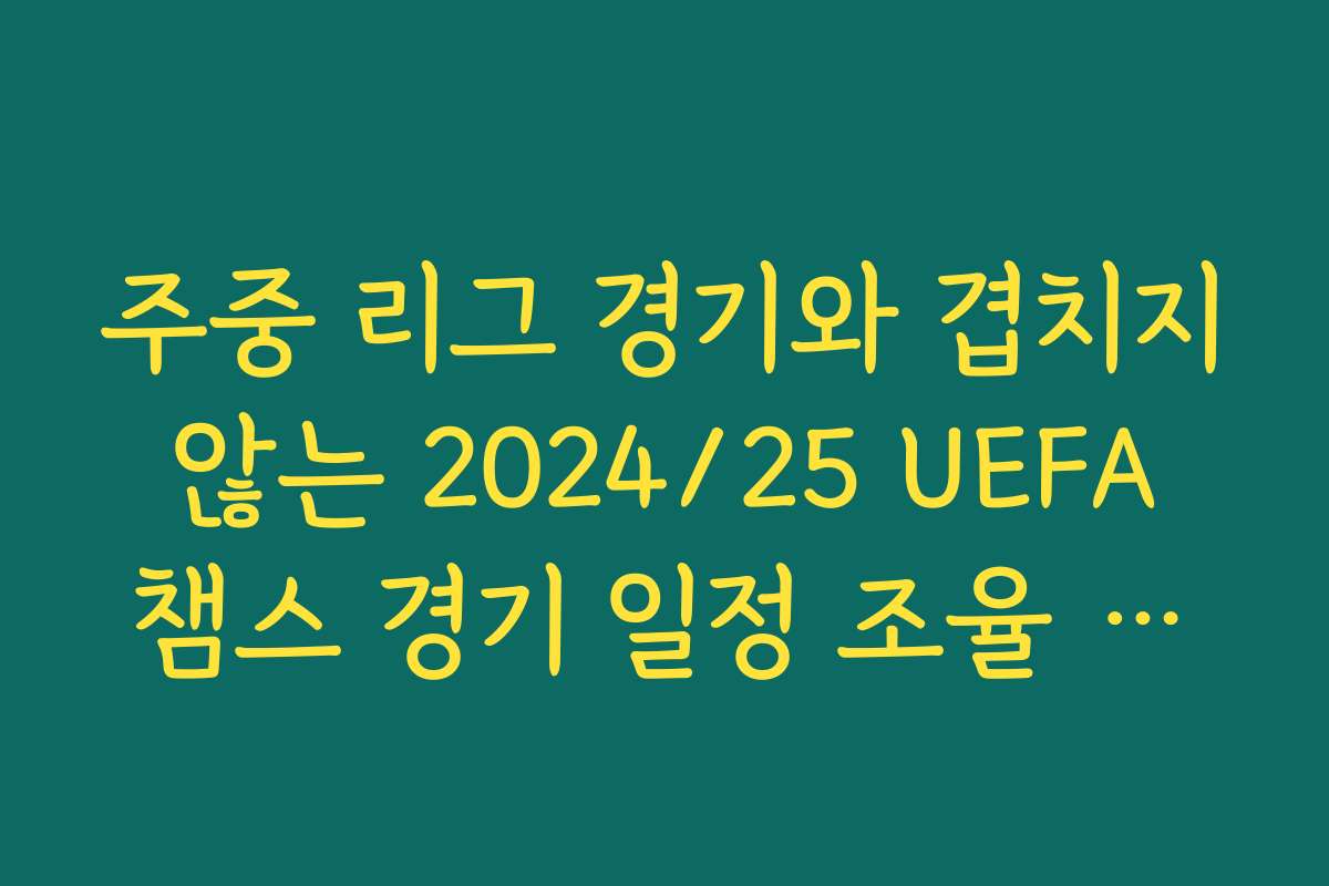 주중 리그 경기와 겹치지 않는 2024/25 UEFA 챔스 경기 일정 조율 비화