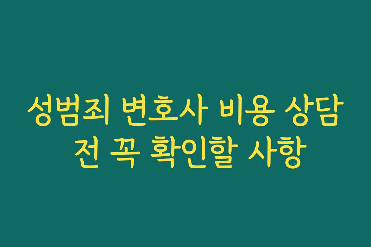 성범죄 변호사 비용 상담 전 꼭 확인할 사항