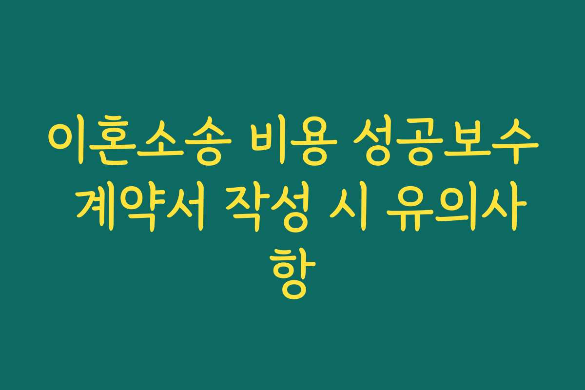 이혼소송 비용 성공보수 계약서 작성 시 유의사항