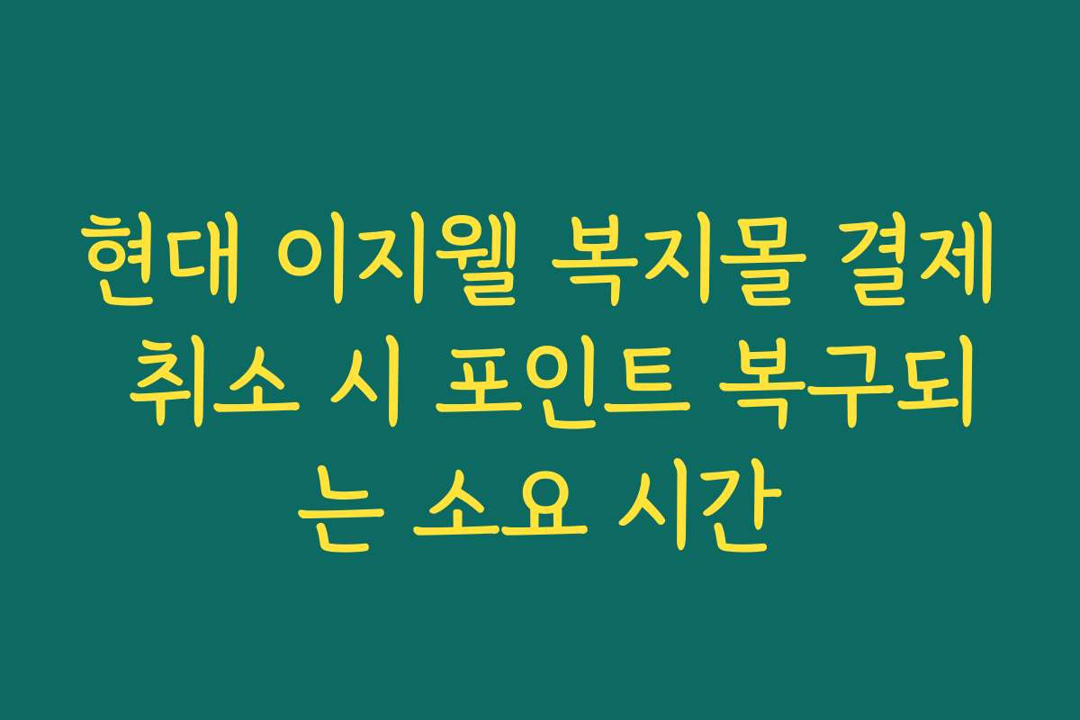 현대 이지웰 복지몰 결제 취소 시 포인트 복구되는 소요 시간