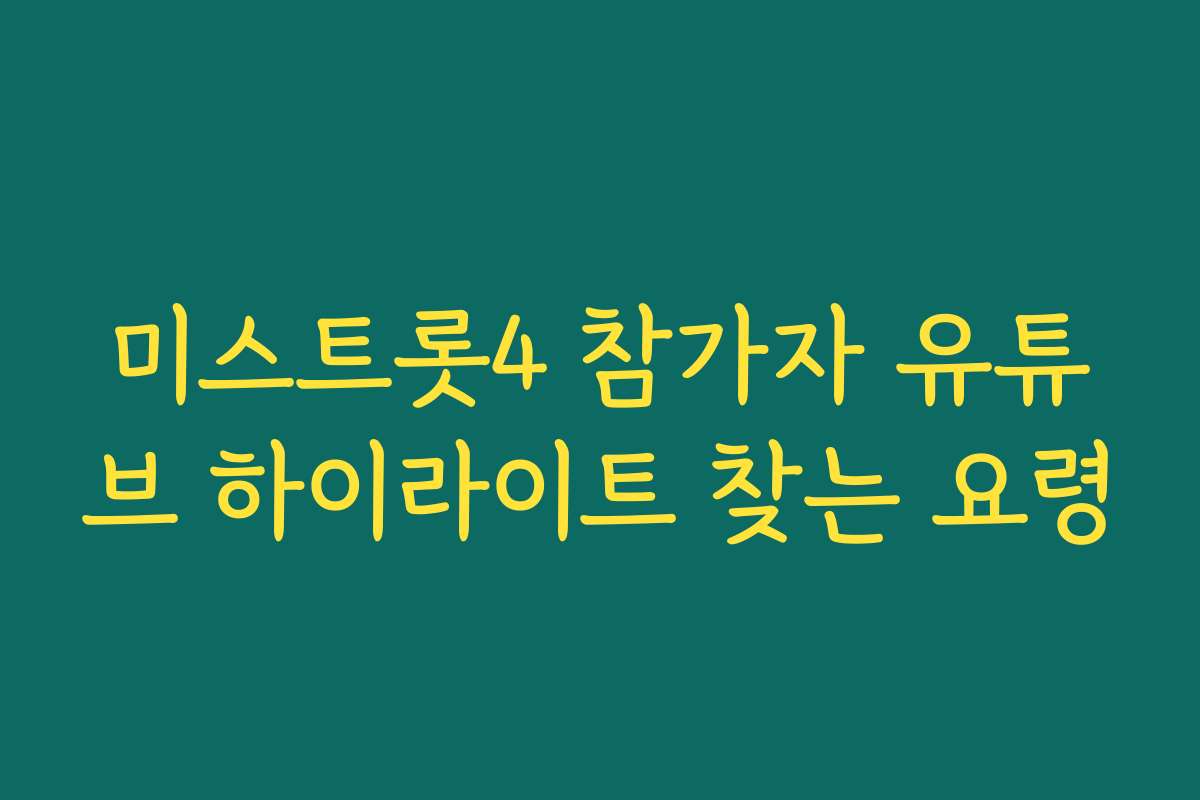 미스트롯4 참가자 유튜브 하이라이트 찾는 요령