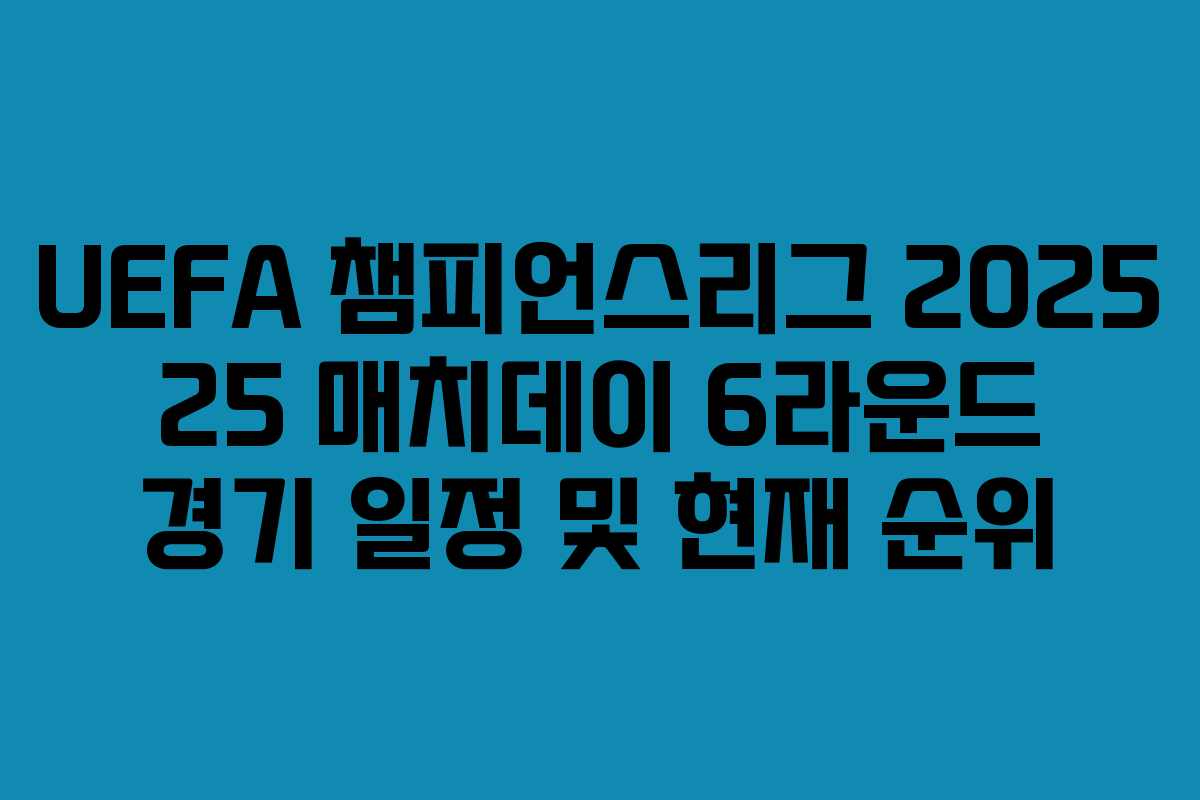 UEFA 챔피언스리그 2025 25 매치데이 6라운드 경기 일정 및 현재 순위