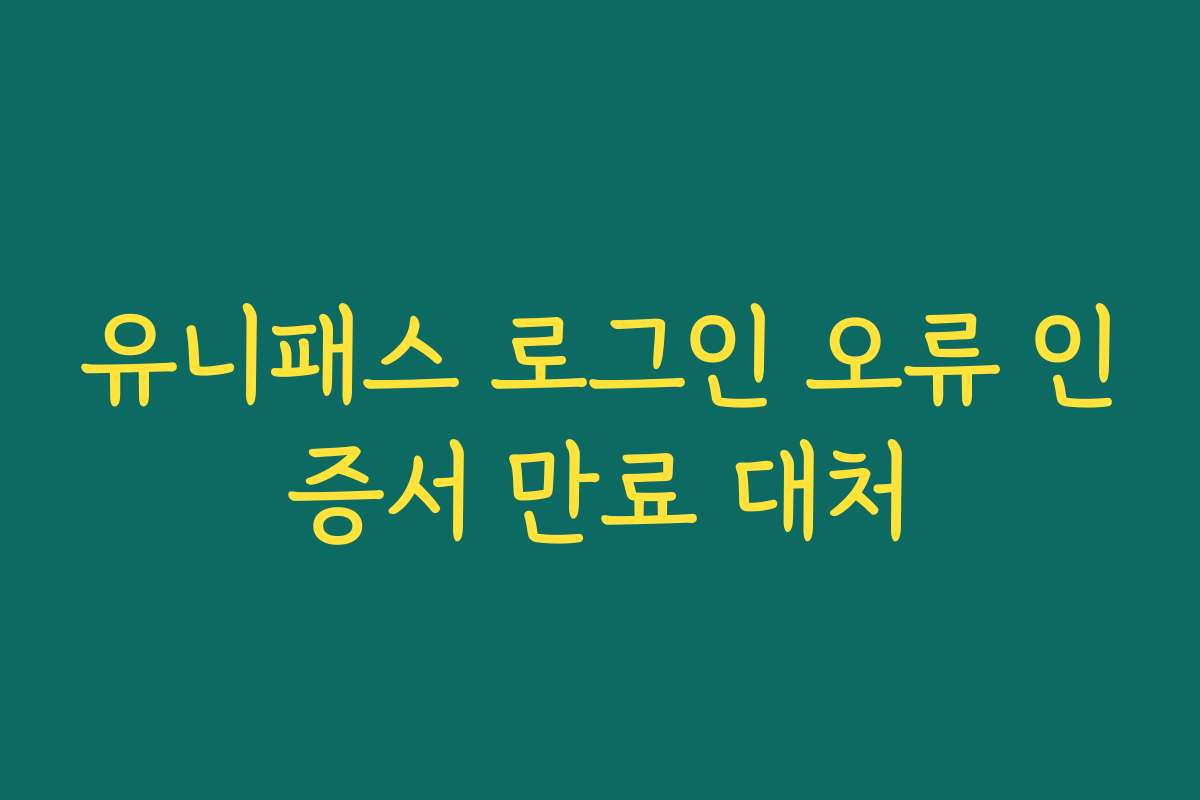 유니패스 로그인 오류 인증서 만료 대처
