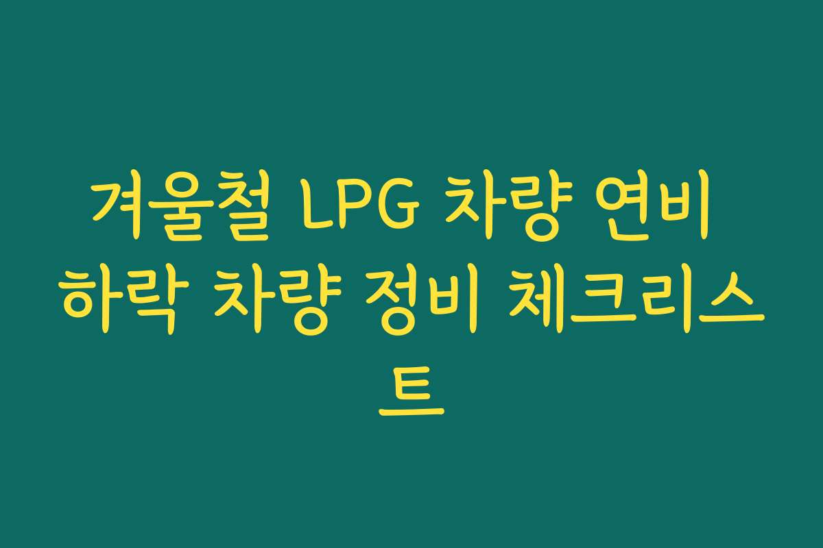 겨울철 LPG 차량 연비 하락 차량 정비 체크리스트