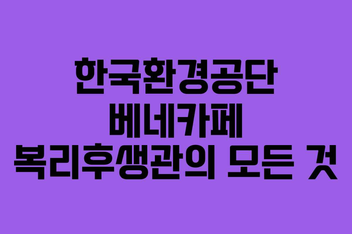 한국환경공단 베네카페 복리후생관의 모든 것