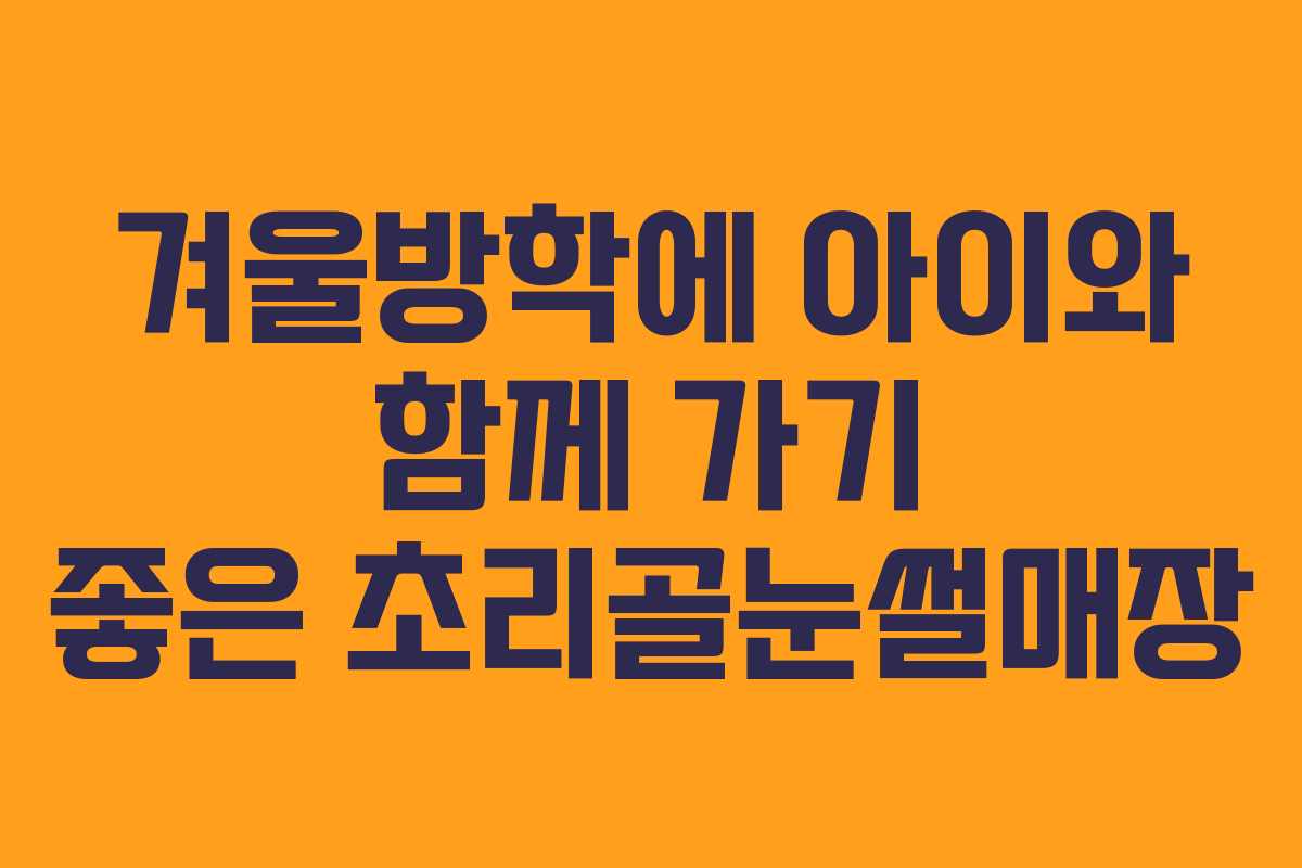 겨울방학에 아이와 함께 가기 좋은 초리골눈썰매장