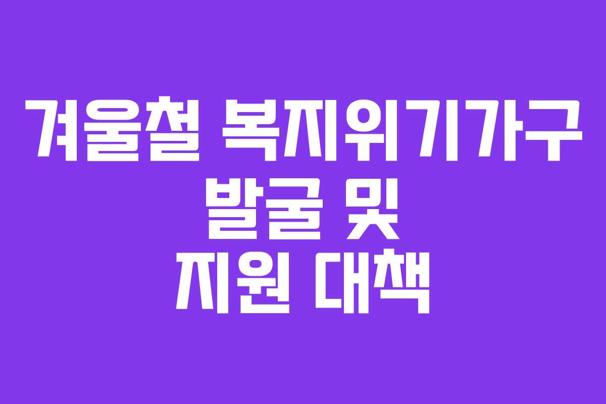 겨울철 복지위기가구 발굴 및 지원 대책