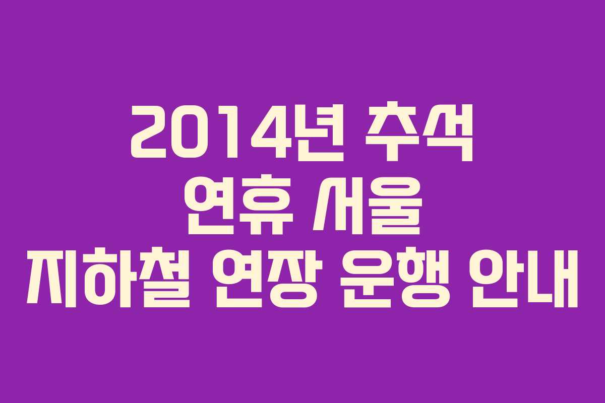 2014년 추석 연휴 서울 지하철 연장 운행 안내