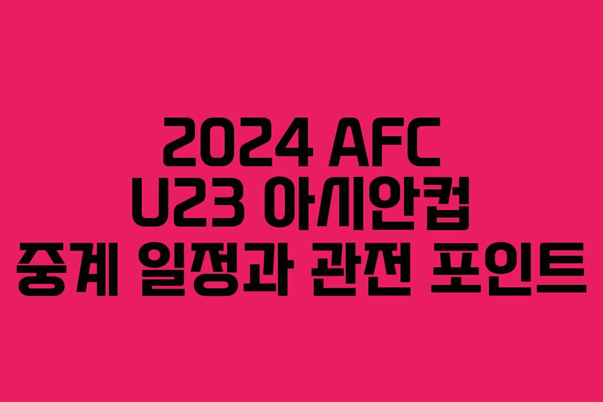 2024 AFC U23 아시안컵 중계 일정과 관전 포인트