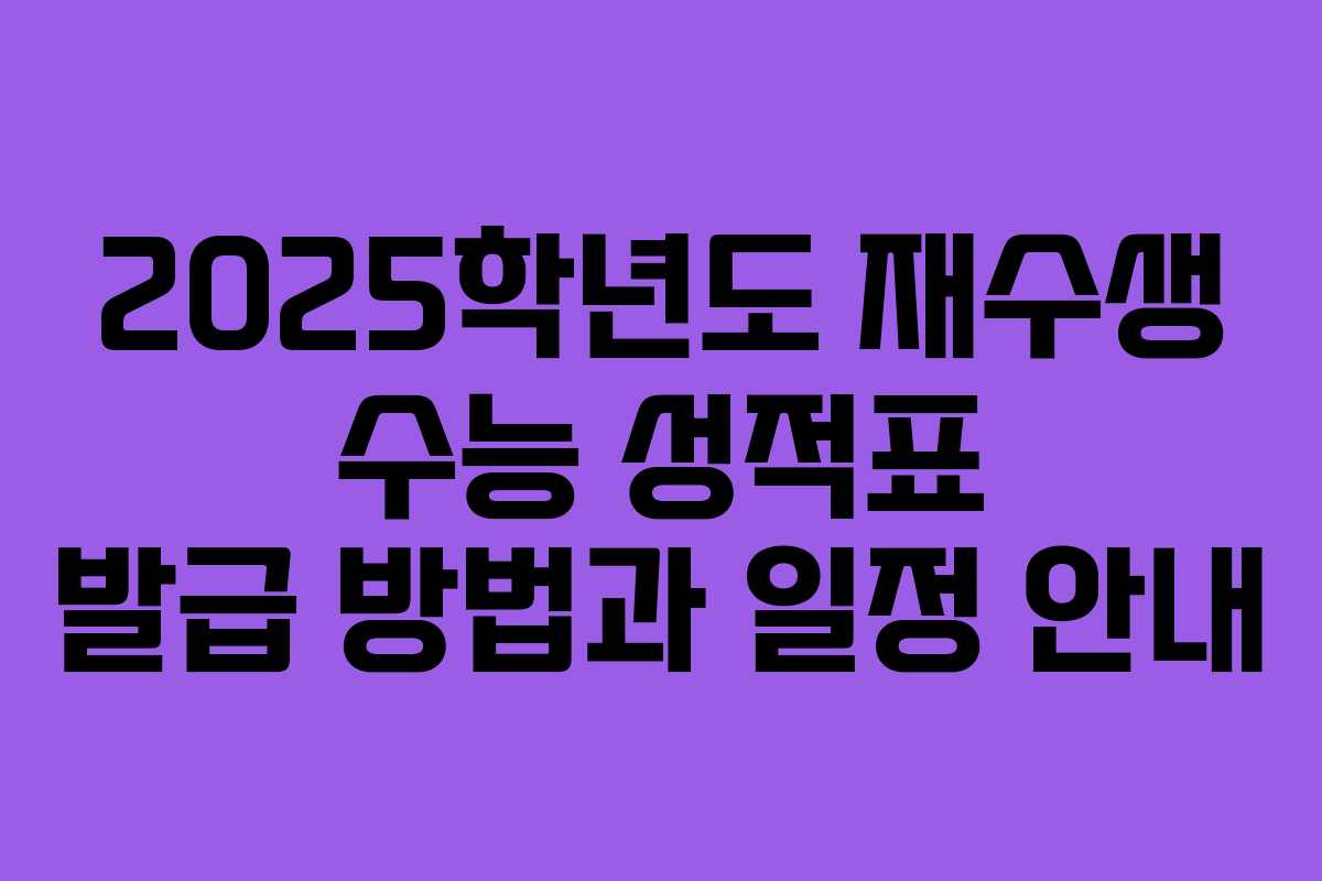 2025학년도 재수생 수능 성적표 발급 방법과 일정 안내
