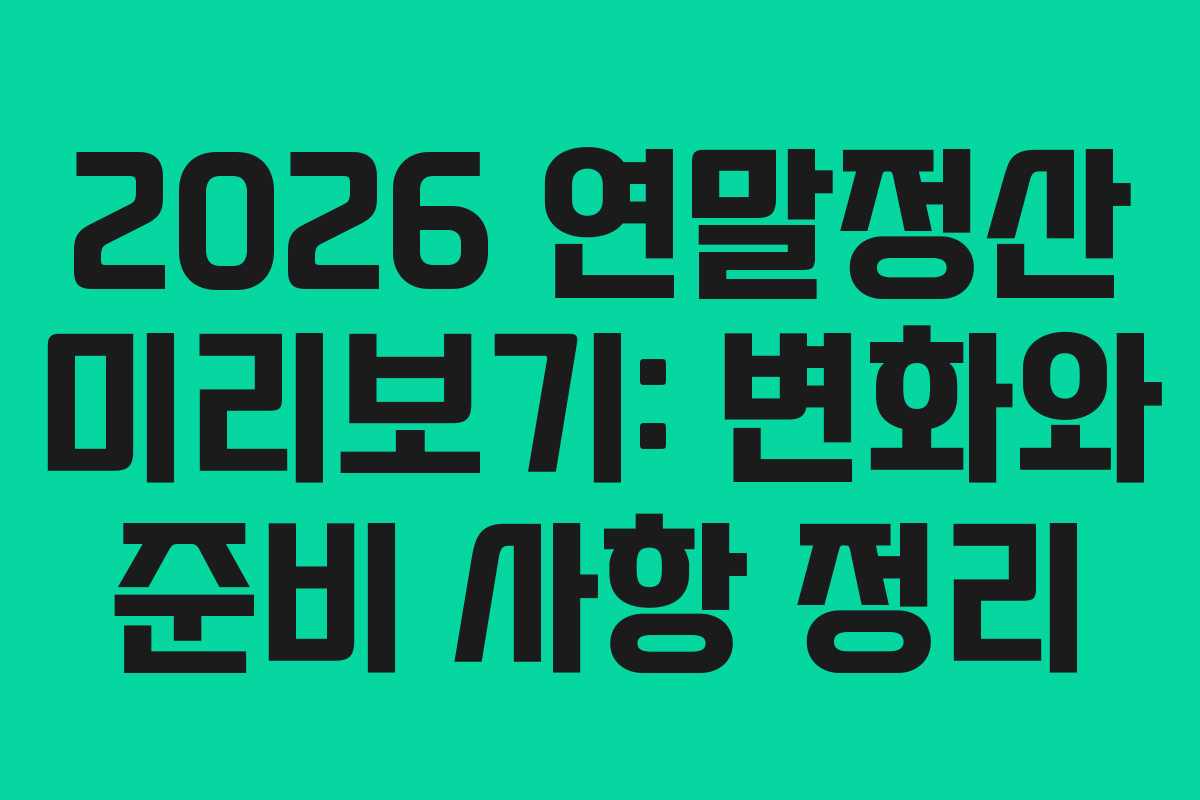 2026 연말정산 미리보기: 변화와 준비 사항 정리