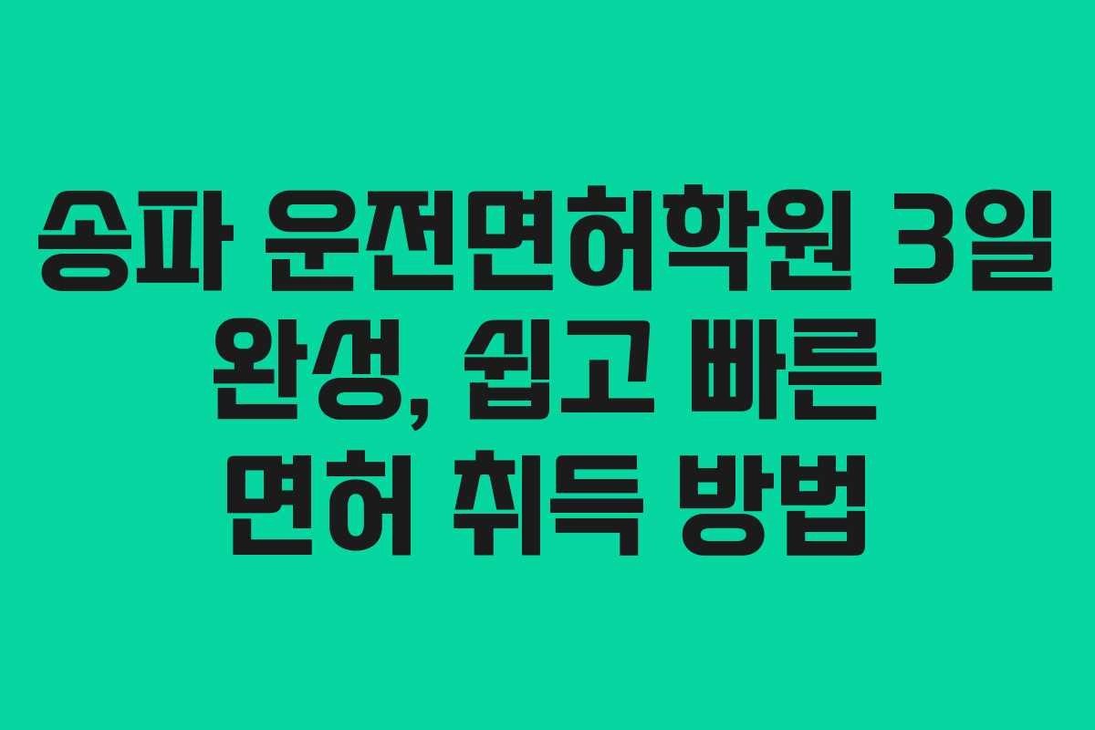 송파 운전면허학원 3일 완성, 쉽고 빠른 면허 취득 방법