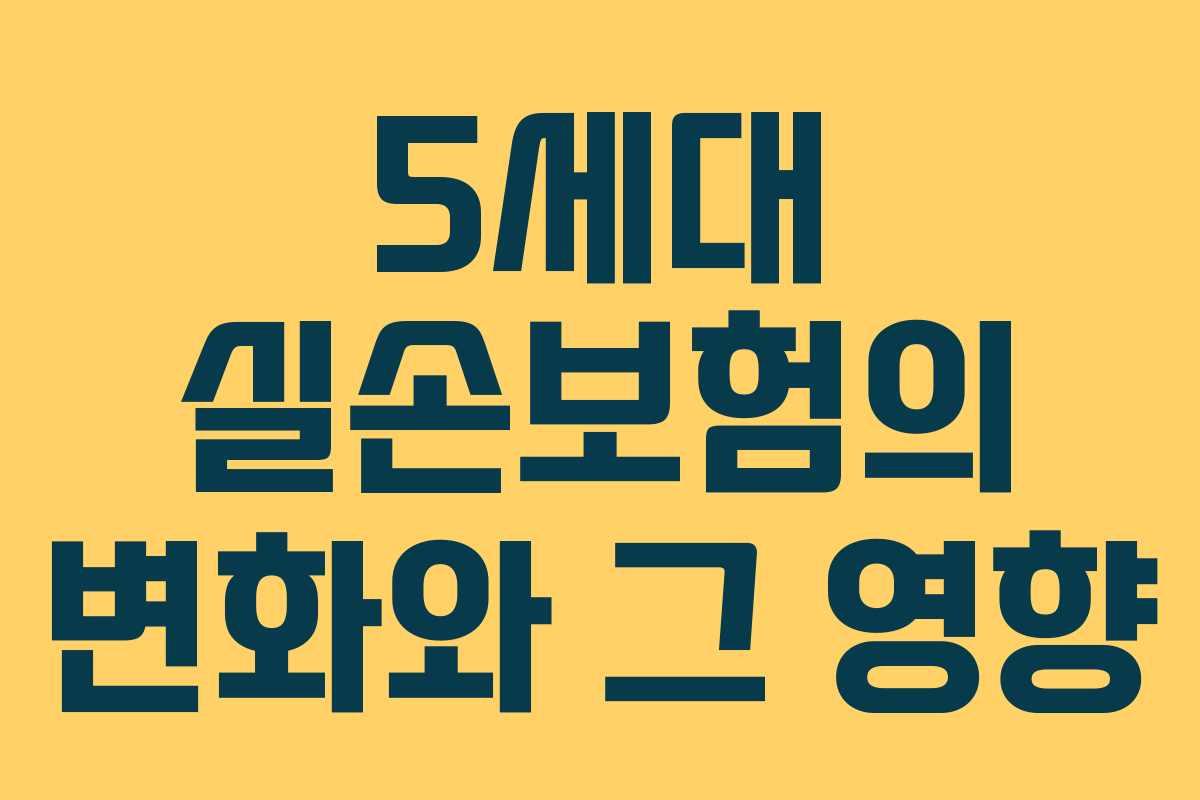 5세대 실손보험의 변화와 그 영향