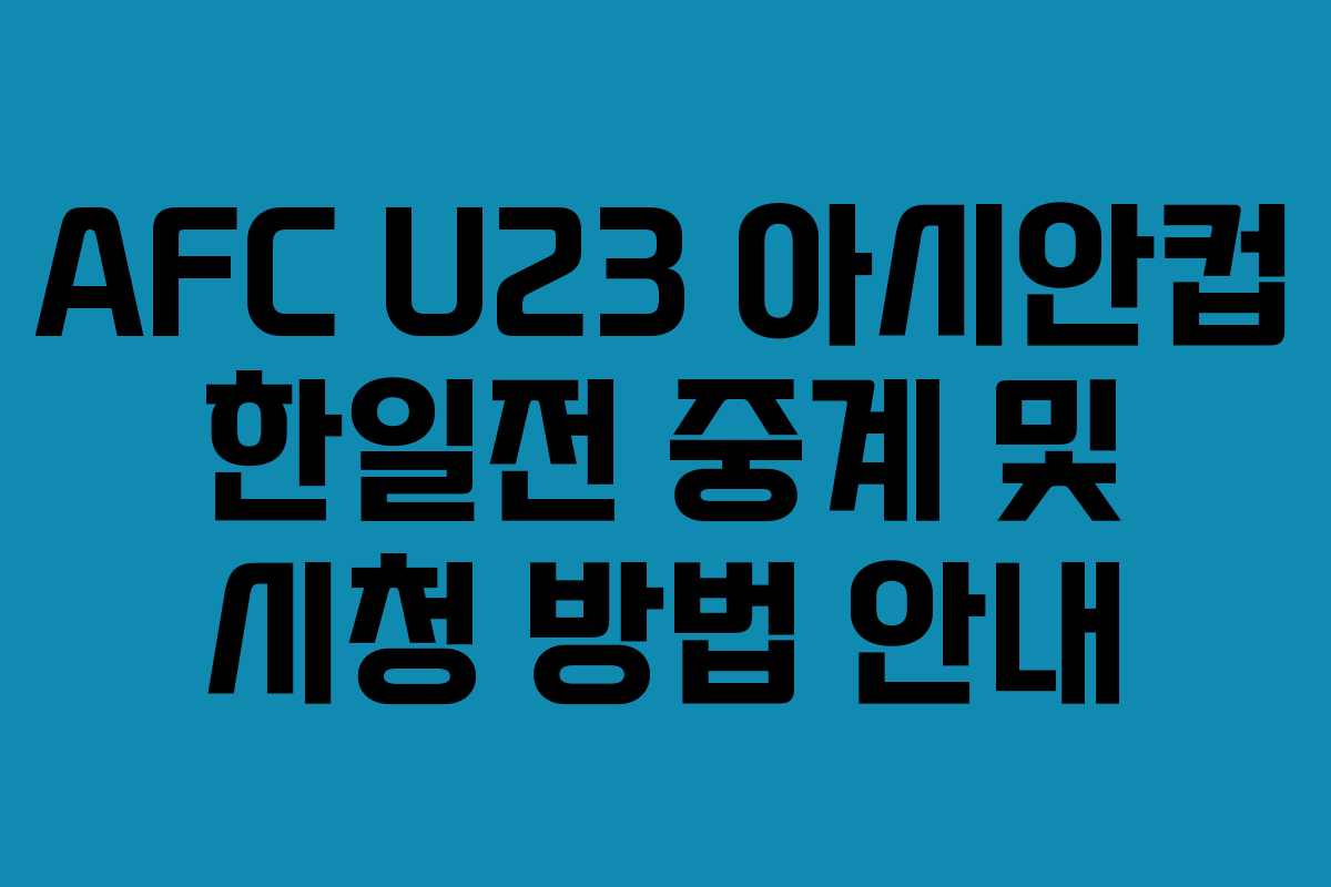 AFC U23 아시안컵 한일전 중계 및 시청 방법 안내