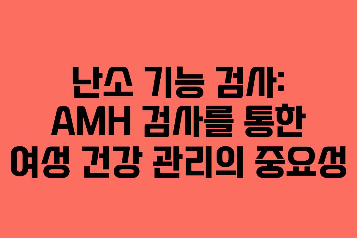 난소 기능 검사: AMH 검사를 통한 여성 건강 관리의 중요성