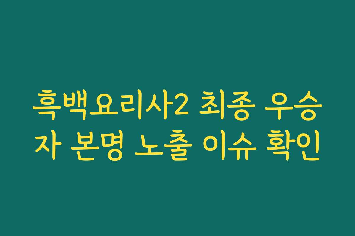 흑백요리사2 최종 우승자 본명 노출 이슈 확인