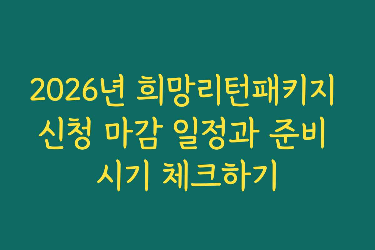 2026년 희망리턴패키지 신청 마감 일정과 준비 시기 체크하기