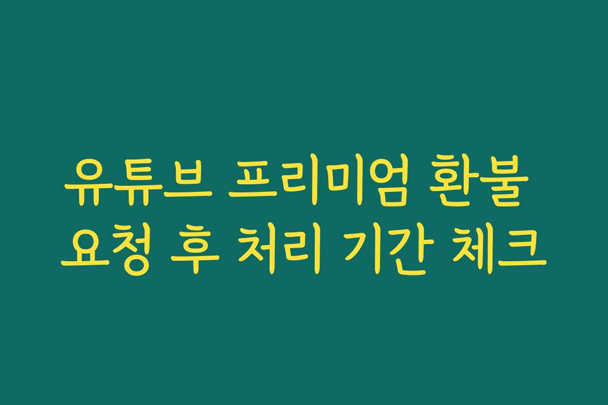 유튜브 프리미엄 환불 요청 후 처리 기간 체크